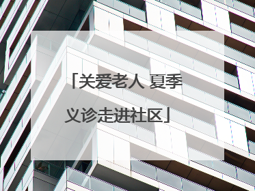 关爱老人 夏季义诊走进社区