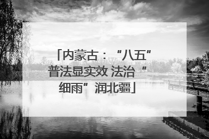 内蒙古：“八五”普法显实效 法治“细雨”润北疆