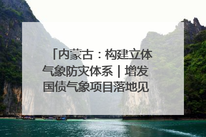 内蒙古：构建立体气象防灾体系｜增发国债气象项目落地见效系列报道