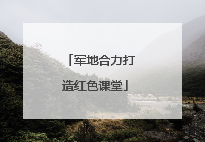 军地合力打造红色课堂