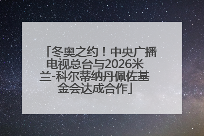 冬奥之约！中央广播电视总台与2026米兰-科尔蒂纳丹佩佐基金会达成合作