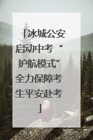 冰城公安启动中考“护航模式”全力保障考生平安赴考
