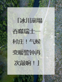 冰川崩塌吞噬瑞士一村庄！气候变暖警钟再次敲响！