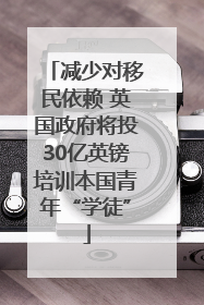 减少对移民依赖 英国政府将投30亿英镑培训本国青年“学徒”