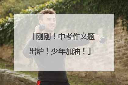 刚刚！中考作文题出炉！少年加油！