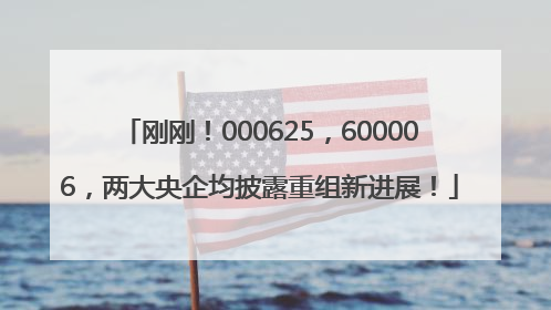 刚刚！000625，600006，两大央企均披露重组新进展！