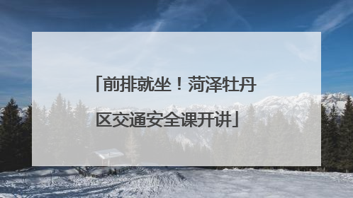 前排就坐！菏泽牡丹区交通安全课开讲