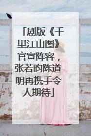 剧版《千里江山图》官宣阵容，张若昀陈道明再携手令人期待