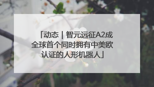 动态｜智元远征A2成全球首个同时拥有中美欧认证的人形机器人