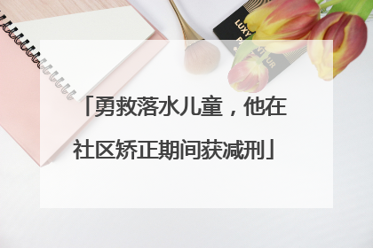 勇救落水儿童，他在社区矫正期间获减刑