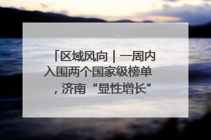 区域风向｜一周内入围两个国家级榜单，济南“显性增长”刷新城市影响力