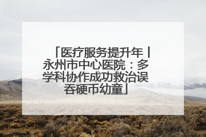 医疗服务提升年丨永州市中心医院:多学科协作成功救治误吞硬币幼童