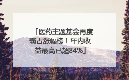医药主题基金再度霸占涨幅榜！年内收益最高已超84%