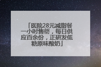 医院28元减脂餐一小时售罄，每日供应百余份，正研发低糖原味酸奶