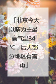 北京今天以晴为主最高气温34℃，后天部分地区有雷雨
