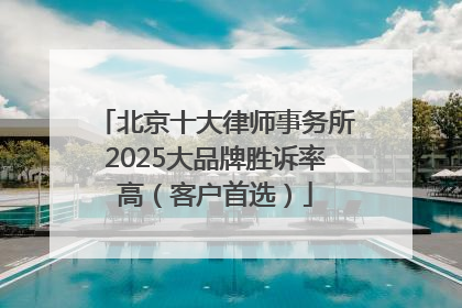 北京十大律师事务所2025大品牌胜诉率高（客户首选）