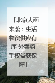 北京大雨来袭：生活物资供应有序 外卖骑手权益获保障