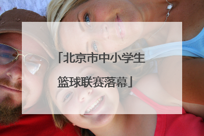 北京市中小学生篮球联赛落幕