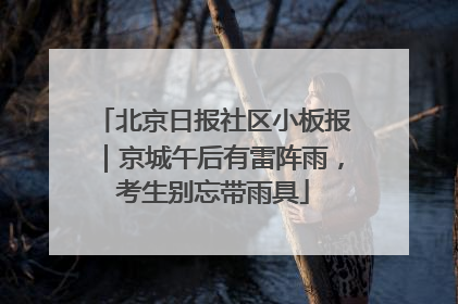 北京日报社区小板报｜京城午后有雷阵雨，考生别忘带雨具