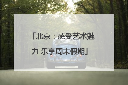 北京：感受艺术魅力 乐享周末假期