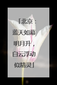北京：蓝天如幕明月升，白云浮动似精灵