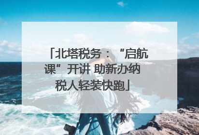 北塔税务：“启航课”开讲 助新办纳税人轻装快跑