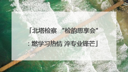 北塔检察 “检韵思享会”：燃学习热情 淬专业锋芒