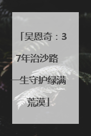 吴恩奇：37年治沙路 一生守护绿满荒漠