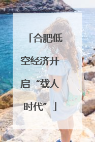 合肥低空经济开启“载人时代”