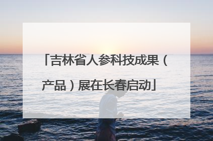 吉林省人参科技成果（产品）展在长春启动