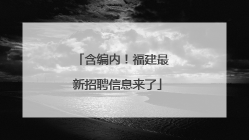 含编内！福建最新招聘信息来了