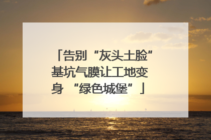 告别“灰头土脸” 基坑气膜让工地变身 “绿色城堡”