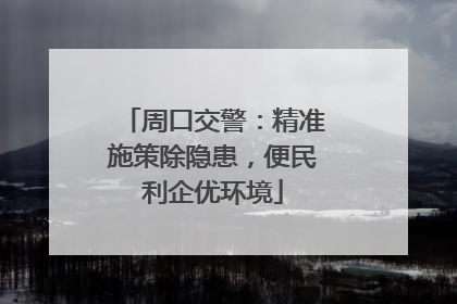 周口交警：精准施策除隐患，便民利企优环境