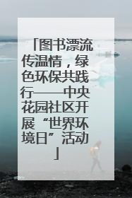 图书漂流传温情，绿色环保共践行——中央花园社区开展“世界环境日”活动