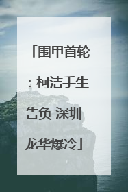 围甲首轮：柯洁手生告负 深圳龙华爆冷