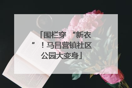 围栏穿 “新衣”！马昌营镇社区公园大变身
