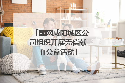 国网咸阳城区公司组织开展无偿献血公益活动