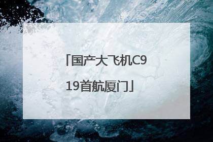 国产大飞机C919首航厦门