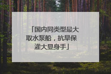 国内同类型最大取水泵船，抗旱保灌大显身手