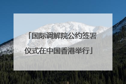 国际调解院公约签署仪式在中国香港举行