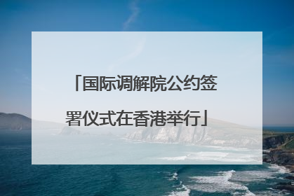 国际调解院公约签署仪式在香港举行