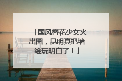 国风簪花少女火出圈，昆明真把墙绘玩明白了！