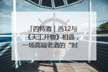 四特酒｜当12与《天工开物》相遇，一场高端老酒的“时间对话”即将启幕