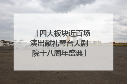 四大板块近百场演出献礼琴台大剧院十八周年盛典