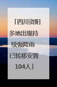 四川资阳多地出现持续强降雨 已转移安置104人