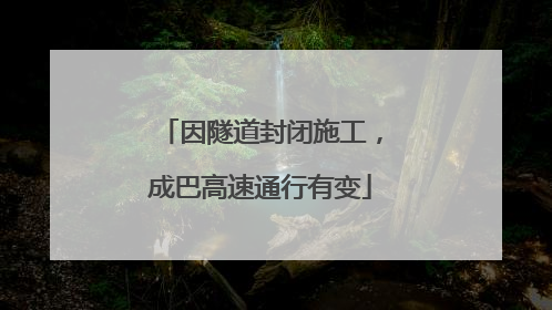 因隧道封闭施工，成巴高速通行有变