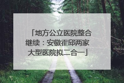 地方公立医院整合继续：安徽霍邱两家大型医院拟二合一
