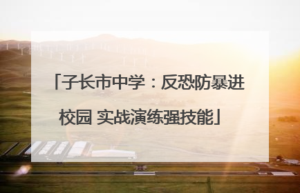 子长市中学：反恐防暴进校园 实战演练强技能