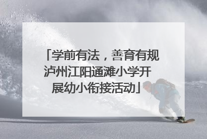 学前有法，善育有规 泸州江阳通滩小学开展幼小衔接活动