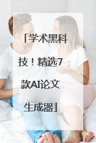 学术黑科技！精选7款AI论文生成器